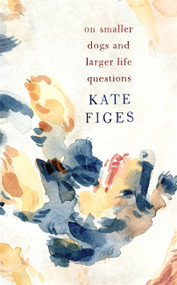 On Smaller Dogs and Larger Life Questions by Kate Figes, 9780349011028