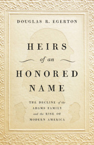 Heirs of an Honored Name (The Decline of the Adams Family and the Rise of Modern America) by Douglas R Egerton, 9780465093885