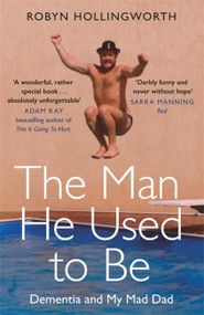 The Man He Used To Be (Dementia and My Mad Dad) by Robyn Hollingworth, 9781409180029