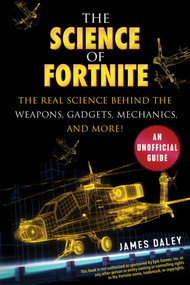 The Science of Fortnite (The Real Science Behind the Weapons, Gadgets, Mechanics, and More!) by James Daley, 9781510749627