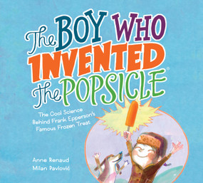 The Boy Who Invented the Popsicle (The Cool Science Behind Frank Epperson's Famous Frozen Treat) by Anne Renaud, Milan Pavlovic, 9781525300288