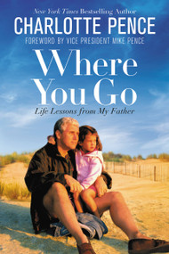 Where You Go (Life Lessons from My Father) - 9781546076162 by Charlotte Pence, Vice President Mike Pence, 9781546076162