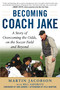 Becoming Coach Jake (A Story of Overcoming the Odds, on the Soccer Field and Beyond) by Martin Jacobson, Bill Saporito, Don Garber, Kyle Martino, 9781510742222