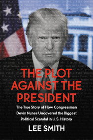 The Plot Against the President (The True Story of How Congressman Devin Nunes Uncovered the Biggest Political Scandal in U.S. History) by Lee Smith, 9781546085027