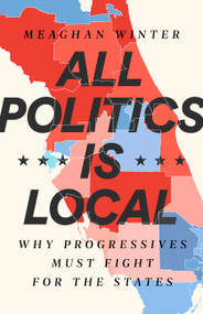 All Politics Is Local (Why Progressives Must Fight for the States) by Meaghan Winter, 9781568588384