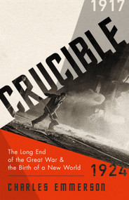 Crucible (The Long End of the Great War and the Birth of a New World, 1917-1924) by Charles Emmerson, 9781610397827