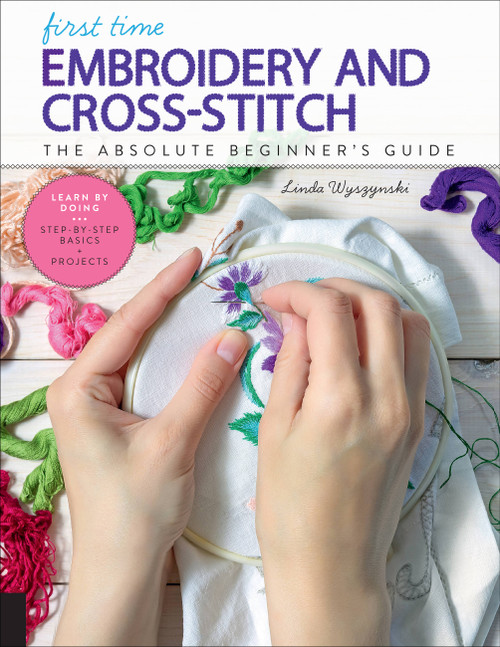 First Time Embroidery and Cross-Stitch (The Absolute Beginner's Guide - Learn By Doing * Step-by-Step Basics + Projects) by Linda Wyszynski, 9781631597978