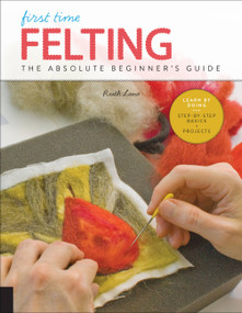 First Time Felting (The Absolute Beginner's Guide - Learn By Doing * Step-by-Step Basics + Projects) by Ruth Lane, 9781631598036