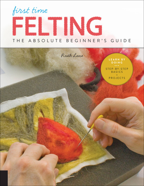 First Time Felting (The Absolute Beginner's Guide - Learn By Doing * Step-by-Step Basics + Projects) by Ruth Lane, 9781631598036
