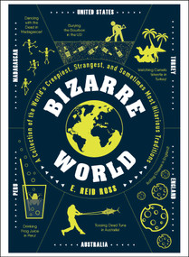 Bizarre World (A Collection of the World's Creepiest, Strangest, and Sometimes Most Hilarious Traditions) by E. Reid Ross, 9781507210789