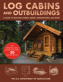 Log Cabins and Outbuildings (A Guide to Building Homes, Barns, Greenhouses, and More) by The United States Department of Agriculture, 9781510739819
