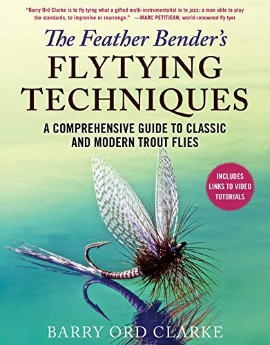 The Feather Bender's Flytying Techniques (A Comprehensive Guide to Classic and Modern Trout Flies) by Barry Ord Clarke, 9781510751507