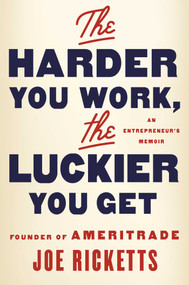The Harder You Work, the Luckier You Get (An Entrepreneur's Memoir) by Joe Ricketts, 9781501164781