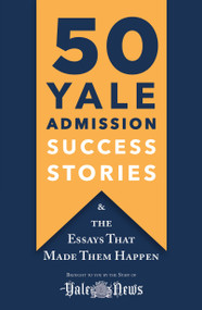 50 Yale Admission Success Stories (And the Essays That Made Them Happen) by Yale Daily News Staff, 9781250248794