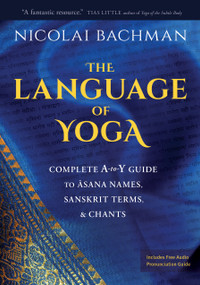The Language of Yoga (Complete A-to-Y Guide to Asana Names, Sanskrit Terms, and Chants) - 9781683644743 by Nicolai Bachman, 9781683644743