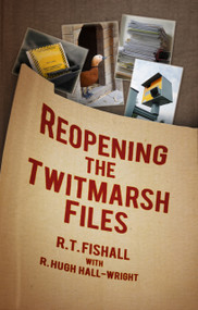 Reopening the Twitmarsh Files by R. T. Fishall, R. Hugh Hall-Wright, 9780752458670