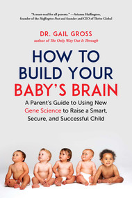 How to Build Your Baby's Brain (A Parent's Guide to Using New Gene Science to Raise a Smart, Secure, and Successful Child) by Gail Gross, 9781510739208