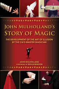 John Mulholland's Story of Magic (The Development of the Art of Illusion by the CIA's Master Magician) by John Mulholland, Ben Robinson, 9781631583094