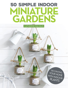 50 Simple Indoor Miniature Gardens (Decorating Your Home with Indoor Plants) by Catherine Delvaux, 9781497100480