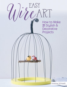 Easy Wire Art (How to Make 21 Stylish & Decorative Projects) by Susanne Schaadt, 9781497100190