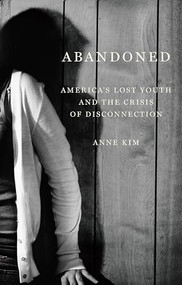 Abandoned (America's Lost Youth and the Crisis of Disconnection) by Anne Kim, 9781620975008