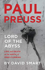 Paul Preuss: Lord of the Abyss (Life and Death at the Birth of Free-Climbing) by David Smart, 9781771603232