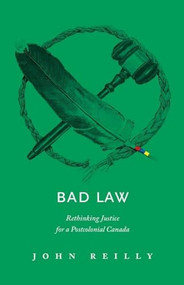 Bad Law (Rethinking Justice for a Postcolonial Canada) by John Reilly, 9781771603348