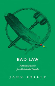 Bad Law (Rethinking Justice for a Postcolonial Canada) by John Reilly, 9781771603348