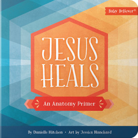 Jesus Heals (An Anatomy Primer) by Danielle Hitchen, Jessica Blanchard, 9780736979443