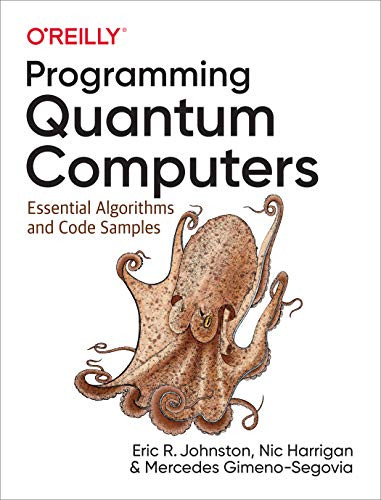 Programming Quantum Computers (Essential Algorithms and Code Samples) by Eric R. Johnston, Nic Harrigan, Mercedes Gimeno-Segovia, 9781492039686