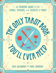The Only Tarot Book You'll Ever Need (A Modern Guide to the Cards, Spreads, and Secrets of Tarot) by Skye Alexander, Mary Shannon, 9781507210840