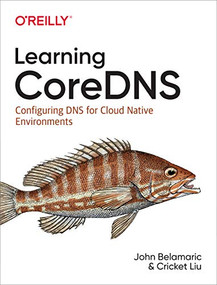 Learning CoreDNS (Configuring DNS for Cloud Native Environments) by John Belamaric, Cricket Liu, 9781492047964