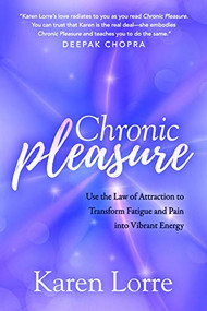 Chronic Pleasure (Use the Law of Attraction to Transform Fatigue and Pain into Vibrant Energy) by Karen Lorre, 9781642795110