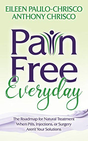Pain Free Everyday (The Roadmap for Natural Treatment When Pills, Injections, or Surgery Aren't Your Solutions) by Eileen Paulo-Chrisco, Anthony Chrisco, 9781642795059