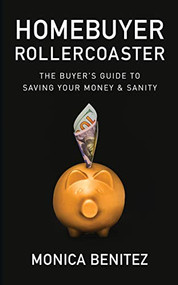 Homebuyer Rollercoaster (The Buyer's Guide to Saving Your Money & Sanity) by Monica Benitez, 9781642795097