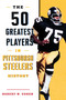 The 50 Greatest Players in Pittsburgh Steelers History by Robert W. Cohen, 9781493037933