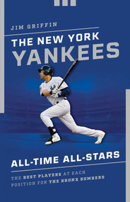 The New York Yankees All-Time All-Stars (The Best Players at Each Position for the Bronx Bombers) by Jim Griffin, 9781493038176