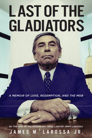 Last of the Gladiators (A Memoir of Love, Redemption, and the Mob by the Son of the Legendary Trial Lawyer Jimmy LaRossa) by James LaRossa, 9781610882392