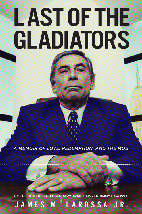 Last of the Gladiators (A Memoir of Love, Redemption, and the Mob by the Son of the Legendary Trial Lawyer Jimmy LaRossa) by James LaRossa, 9781610882392