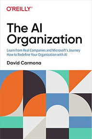 The AI Organization (Learn from Real Companies and Microsoftâ??s Journey How to Redefine Your Organization with AI) by David Carmona, 9781492057376