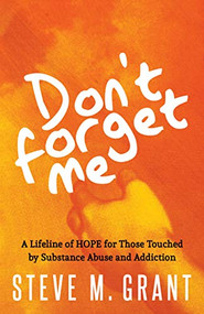 Don't Forget Me (A Lifeline of HOPE for Those Touched by Substance Abuse and Addiction) by Steve M. Grant, 9781642795486