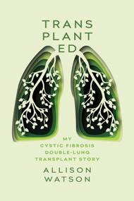 Transplanted (My Cystic Fibrosis Double-Lung Transplant Story) by Allison Watson, 9781771087179