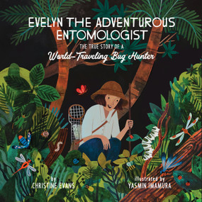 Evelyn the Adventurous Entomologist (The True Story of a World-Traveling Bug Hunter) by Christine Evans, Yasmin Imamura, 9781943147663