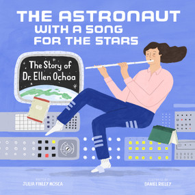 The Astronaut With a Song for the Stars (The Story of Dr. Ellen Ochoa) by Julia Finley Mosca, Daniel Rieley, 9781943147632