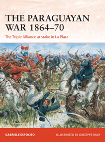 The Paraguayan War 1864-70 (The Triple Alliance at stake in La Plata) by Gabriele Esposito, Giuseppe Rava, 9781472834447