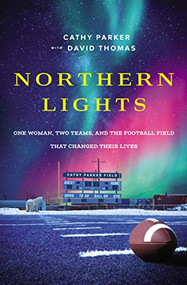 Northern Lights (One Woman, Two Teams, and the Football Field That Changed Their Lives) by Cathy Parker, David Thomas, 9780785223801