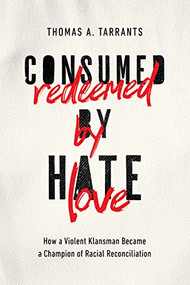 Consumed by Hate, Redeemed by Love (How a Violent Klansman Became a Champion of Racial Reconciliation) by Thomas A. Tarrants, 9781400215324