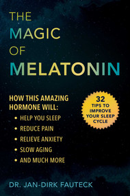 The Magic of Melatonin (How this Amazing Hormone Will Help You Sleep, Reduce Pain, Relieve Anxiety, Slow Aging, and Much More) by Jan-Dirk Fauteck, 9781510747920