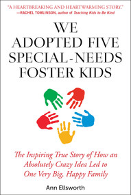 We Adopted Five Special-Needs Foster Kids (The Inspiring True Story of How an Absolutely Crazy Idea Led to One Very Big, Happy Family) by Ann Ellsworth, 9781510745292