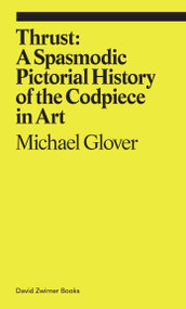 Thrust (A Spasmodic Pictorial History of the Codpiece in Art) by Michael Glover, 9781644230244